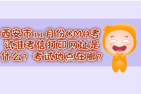 西安市11月份CMA考試準(zhǔn)考信打印網(wǎng)址是什么？考試地點在哪？