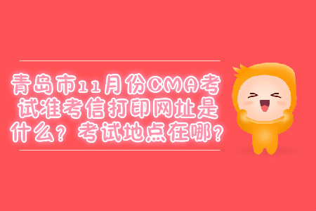 青島市11月份CMA考試準(zhǔn)考信打印網(wǎng)址是什么？考試地點(diǎn)在哪？