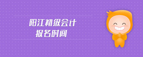 陽江初級會計(jì)報(bào)名時(shí)間