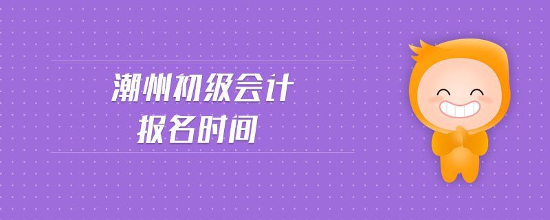 潮州初級會計報名時間
