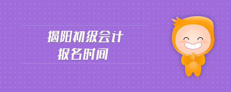 揭陽初級會計報名時間