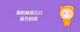 揭陽初級會計(jì)報(bào)名時(shí)間