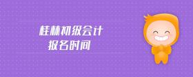 桂林初級(jí)會(huì)計(jì)報(bào)名時(shí)間