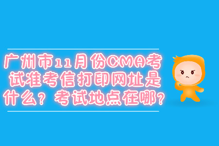 廣州市11月份CMA考試準(zhǔn)考信打印網(wǎng)址是什么？考試地點(diǎn)在哪？