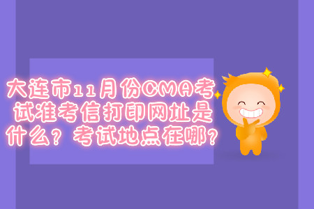 大連市11月份CMA考試準(zhǔn)考信打印網(wǎng)址是什么？考試地點(diǎn)在哪？