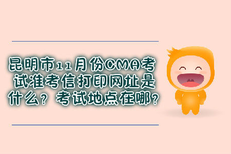 昆明市11月份CMA考試準考信打印網(wǎng)址是什么？考試地點在哪？