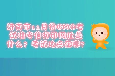 濟(jì)南市11月份CMA考試準(zhǔn)考信打印網(wǎng)址是什么？考試地點(diǎn)在哪？