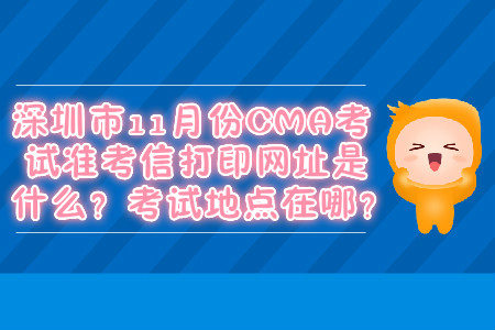深圳市11月份CMA考試準(zhǔn)考信打印網(wǎng)址是什么？考試地點(diǎn)在哪？