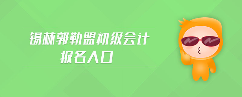 錫林郭勒盟初級會計報名入口
