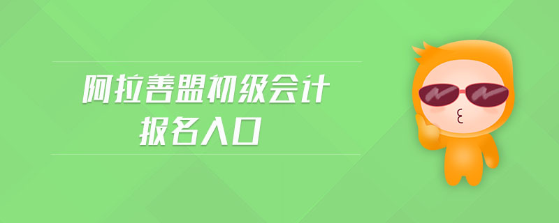阿拉善盟初級會計報名入口