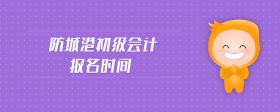 防城港初級(jí)會(huì)計(jì)報(bào)名時(shí)間