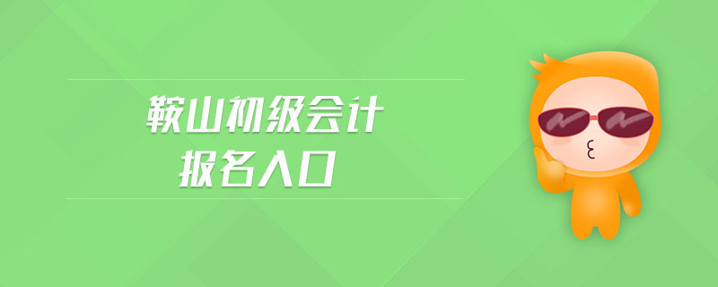 鞍山初級(jí)會(huì)計(jì)報(bào)名入口 鞍山初級(jí)會(huì)計(jì)報(bào)名入口