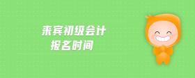 來(lái)賓初級(jí)會(huì)計(jì)報(bào)名時(shí)間