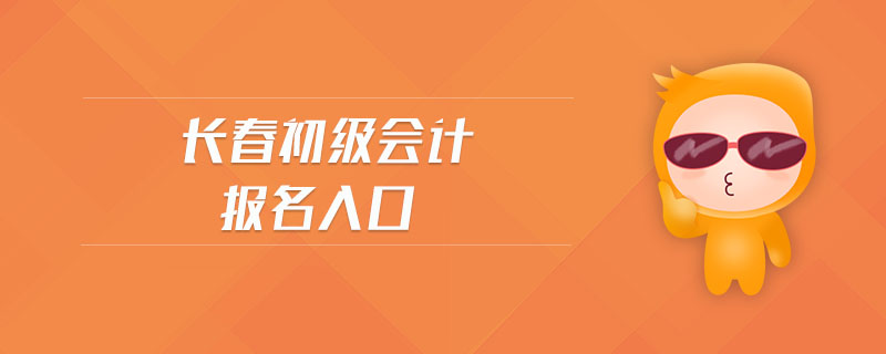 長春初級會(huì)計(jì)報(bào)名入口