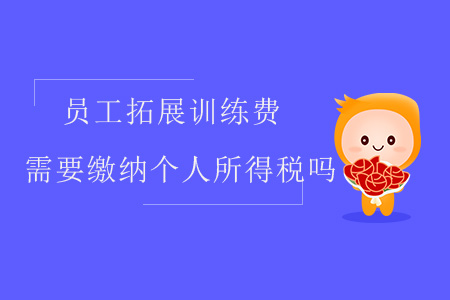 員工拓展訓練費需要繳納個人所得稅嗎？