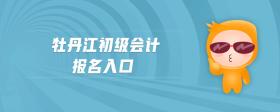 牡丹江初級(jí)會(huì)計(jì)報(bào)名入口