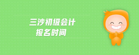 三沙初級(jí)會(huì)計(jì)報(bào)名時(shí)間
