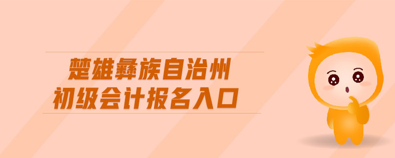 楚雄彝族自治州初級(jí)會(huì)計(jì)報(bào)名入口