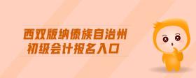 西雙版納傣族自治州初級(jí)會(huì)計(jì)報(bào)名入口