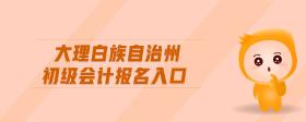 大理白族自治州初級(jí)會(huì)計(jì)報(bào)名入口