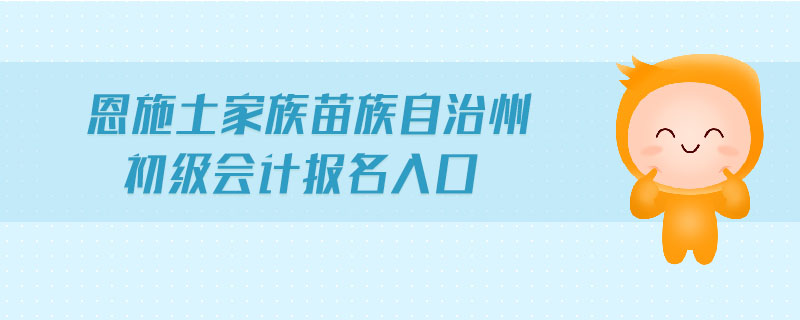 恩施土家族苗族自治州初級會計報名入口