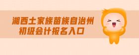 湘西土家族苗族自治州初級會計報名入口