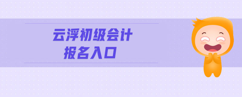云浮初級(jí)會(huì)計(jì)報(bào)名入口