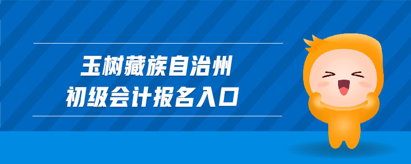 玉樹(shù)藏族自治州初級(jí)會(huì)計(jì)報(bào)名入口