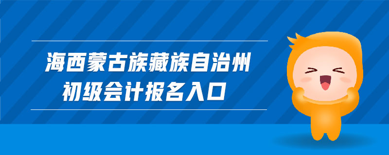 海西蒙古族藏族自治州初級(jí)會(huì)計(jì)報(bào)名入口
