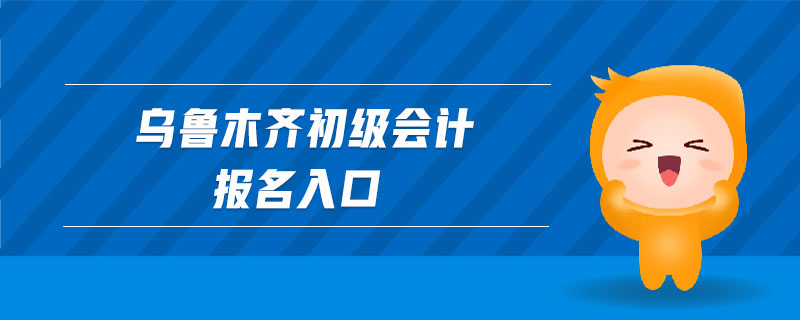 烏魯木齊初級(jí)會(huì)計(jì)報(bào)名入口