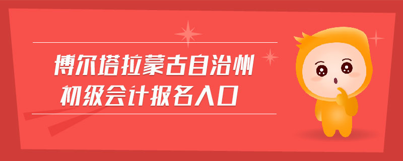 博爾塔拉蒙古自治州初級(jí)會(huì)計(jì)報(bào)名入口