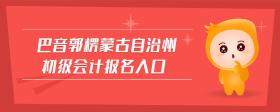 巴音郭楞蒙古自治州初級會計報名入口