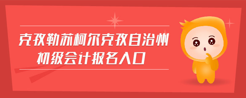 克孜勒蘇柯爾克孜自治州初級會計報名入口