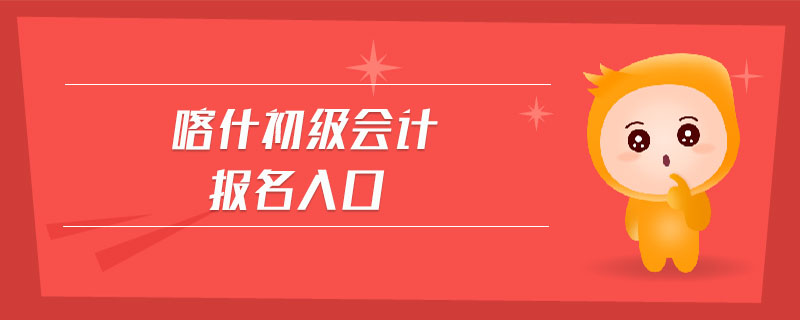 喀什初級(jí)會(huì)計(jì)報(bào)名入口