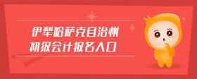 伊犁哈薩克自治州初級(jí)會(huì)計(jì)報(bào)名入口