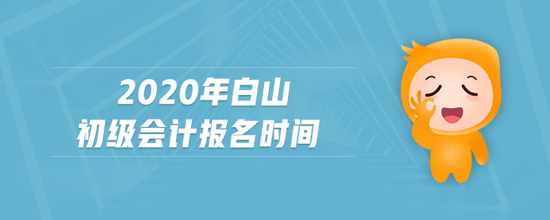 2020年白山初級會計報名時間