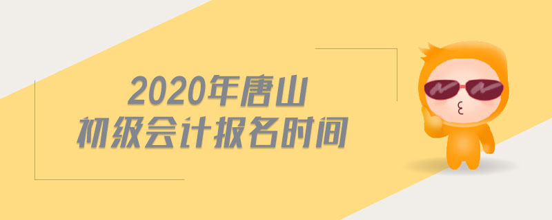 2020年唐山初級(jí)會(huì)計(jì)報(bào)名時(shí)間