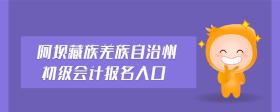 阿壩藏族羌族自治州初級(jí)會(huì)計(jì)報(bào)名入口