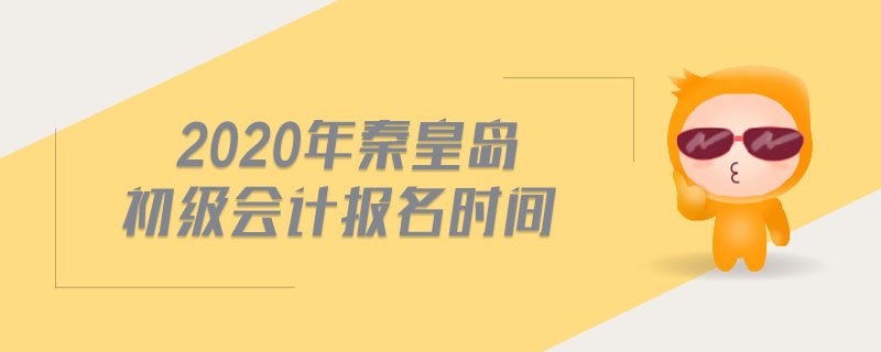 2020年秦皇島初級會計報名時間