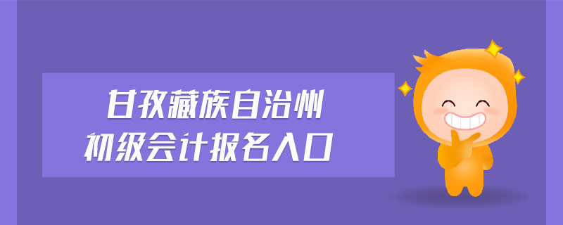 甘孜藏族自治州初級(jí)會(huì)計(jì)報(bào)名入口