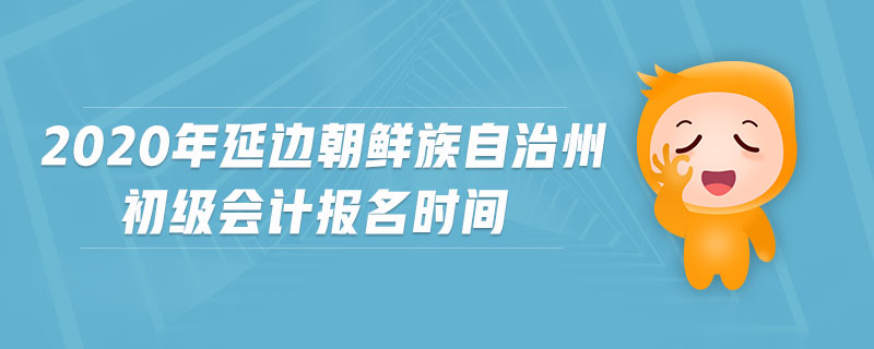 2020年延邊朝鮮族自治州初級(jí)會(huì)計(jì)報(bào)名時(shí)間