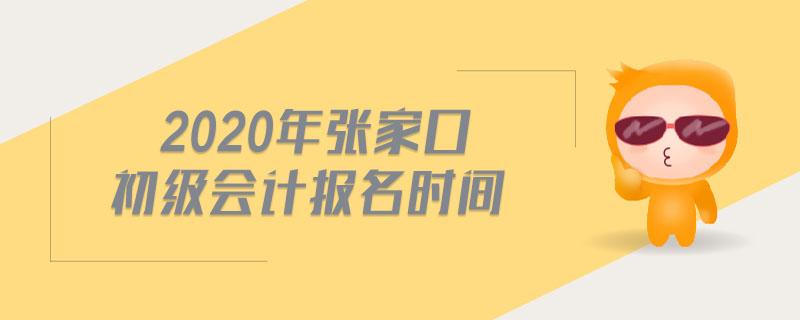 2020年張家口初級會(huì)計(jì)報(bào)名時(shí)間
