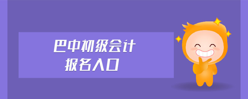 巴中初級(jí)會(huì)計(jì)報(bào)名入口