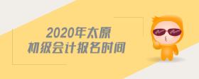2020年太原初級會計(jì)報(bào)名時間