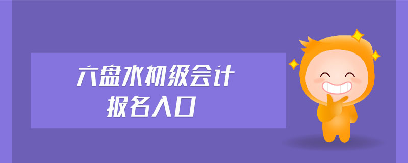 六盤(pán)水初級(jí)會(huì)計(jì)報(bào)名入口