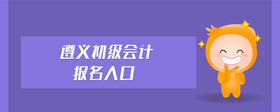 遵義初級會計(jì)報(bào)名入口