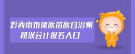 黔西南布依族苗族自治州初級(jí)會(huì)計(jì)報(bào)名入口