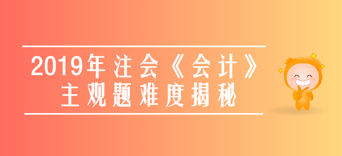速看！2019年注會《會計》主觀題真題數(shù)據(jù)大揭秘