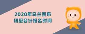 2020年烏蘭察布初級(jí)會(huì)計(jì)報(bào)名時(shí)間