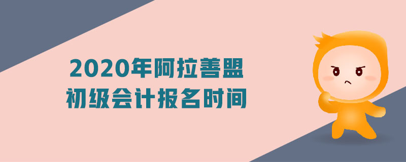 2020年阿拉善盟初級會計報名時間